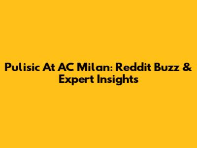 Pulisic At AC Milan: Reddit Buzz & Expert Insights