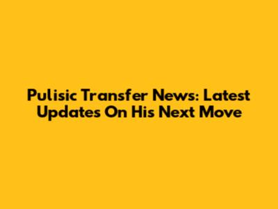 Pulisic Transfer News: Latest Updates On His Next Move