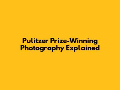 Pulitzer Prize-Winning Photography Explained