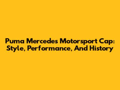 Puma Mercedes Motorsport Cap: Style, Performance, And History