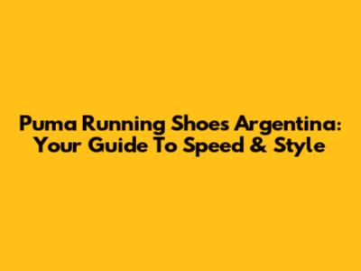 Puma Running Shoes Argentina: Your Guide To Speed & Style