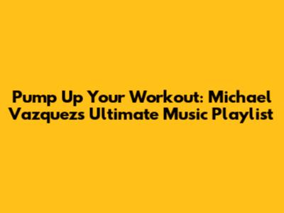 Pump Up Your Workout: Michael Vazquez's Ultimate Music Playlist