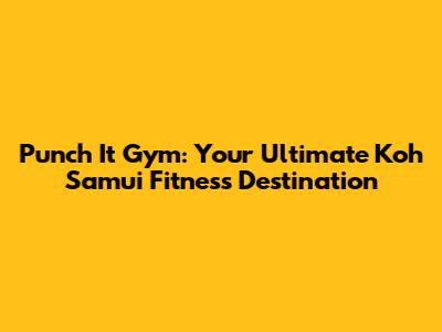 Punch It Gym: Your Ultimate Koh Samui Fitness Destination