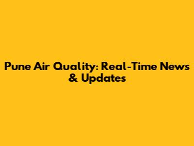 Pune Air Quality: Real-Time News & Updates