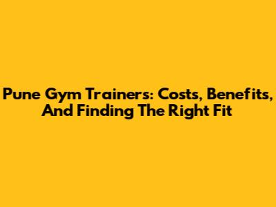 Pune Gym Trainers: Costs, Benefits, And Finding The Right Fit
