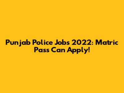 Punjab Police Jobs 2022: Matric Pass Can Apply!