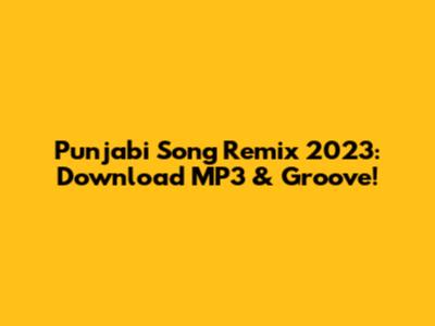 Punjabi Song Remix 2023: Download MP3 & Groove!