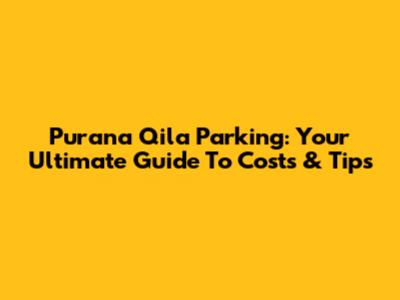 Purana Qila Parking: Your Ultimate Guide To Costs & Tips