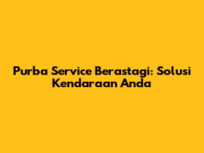 Purba Service Berastagi: Solusi Kendaraan Anda