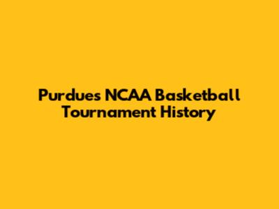 Purdue's NCAA Basketball Tournament History