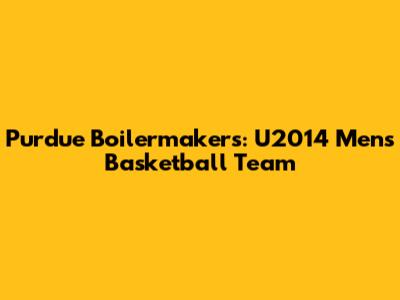 Purdue Boilermakers: U2014 Men's Basketball Team