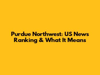 Purdue Northwest: US News Ranking & What It Means