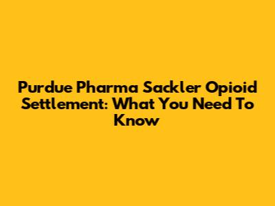 Purdue Pharma Sackler Opioid Settlement: What You Need To Know