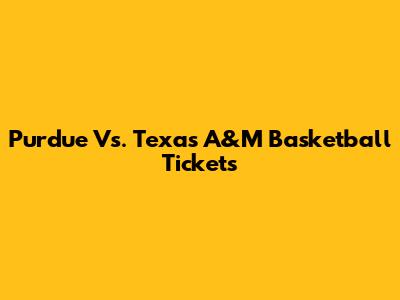 Purdue Vs. Texas A&M Basketball Tickets