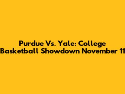 Purdue Vs. Yale: College Basketball Showdown November 11