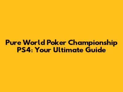 Pure World Poker Championship PS4: Your Ultimate Guide