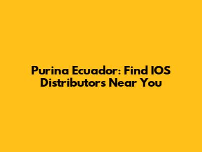 Purina Ecuador: Find IOS Distributors Near You