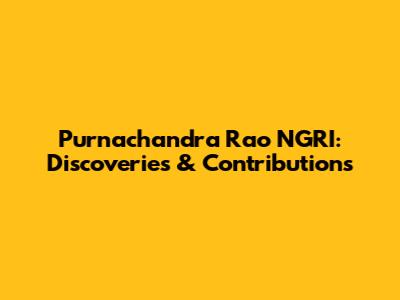Purnachandra Rao NGRI: Discoveries & Contributions