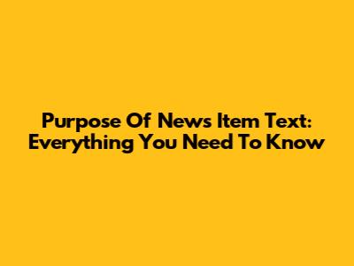 Purpose Of News Item Text: Everything You Need To Know