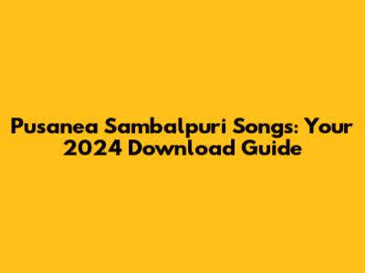 Pusanea Sambalpuri Songs: Your 2024 Download Guide