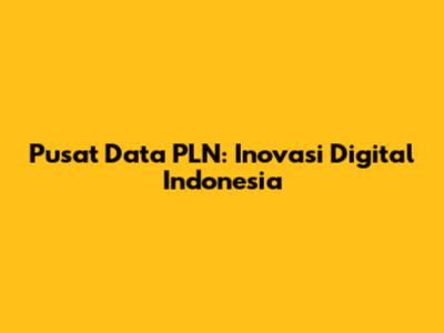 Pusat Data PLN: Inovasi Digital Indonesia