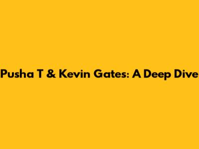 Pusha T & Kevin Gates: A Deep Dive