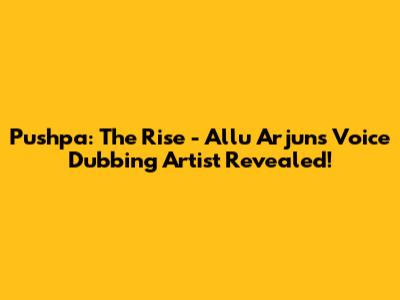 Pushpa: The Rise - Allu Arjun's Voice Dubbing Artist Revealed!