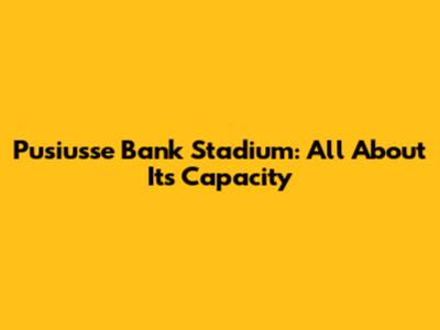 Pusiusse Bank Stadium: All About Its Capacity