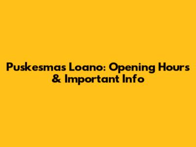 Puskesmas Loano: Opening Hours & Important Info