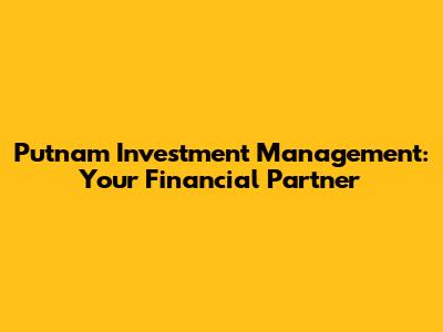 Putnam Investment Management: Your Financial Partner