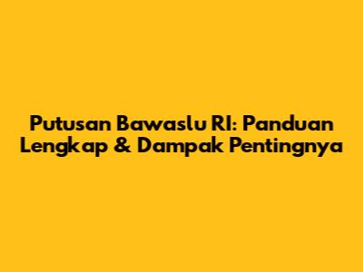Putusan Bawaslu RI: Panduan Lengkap & Dampak Pentingnya