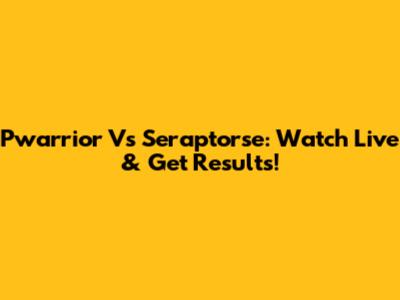 Pwarrior Vs Seraptorse: Watch Live & Get Results!