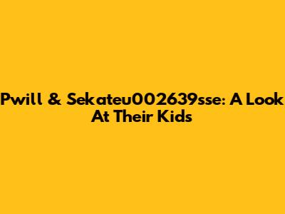 Pwill & Sekateu002639sse: A Look At Their Kids