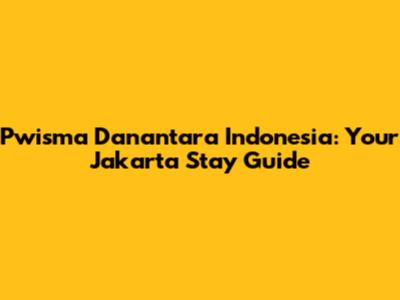 Pwisma Danantara Indonesia: Your Jakarta Stay Guide