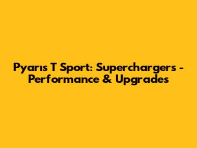 Pyarıs T Sport: Superchargers - Performance & Upgrades