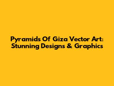 Pyramids Of Giza Vector Art: Stunning Designs & Graphics