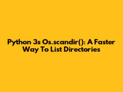 Python 3's Os.scandir(): A Faster Way To List Directories