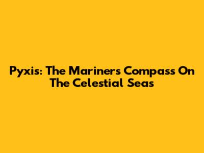 Pyxis: The Mariner's Compass On The Celestial Seas