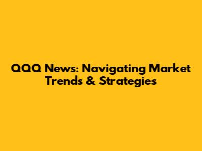 QQQ News: Navigating Market Trends & Strategies