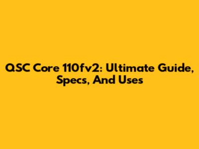 QSC Core 110fv2: Ultimate Guide, Specs, And Uses
