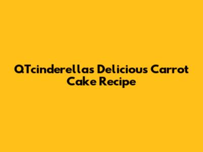 QTcinderella's Delicious Carrot Cake Recipe