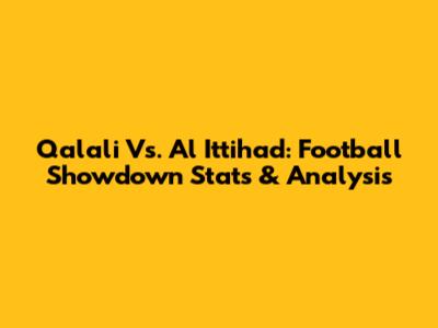 Qalali Vs. Al Ittihad: Football Showdown Stats & Analysis