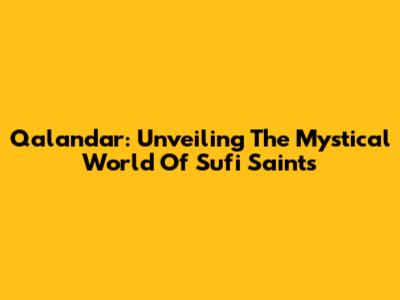 Qalandar: Unveiling The Mystical World Of Sufi Saints