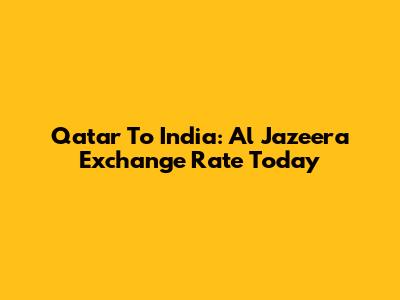 Qatar To India: Al Jazeera Exchange Rate Today
