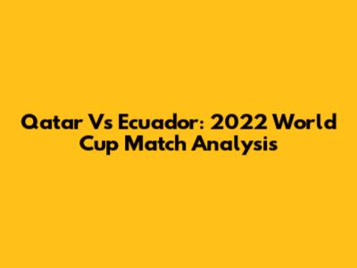 Qatar Vs Ecuador: 2022 World Cup Match Analysis
