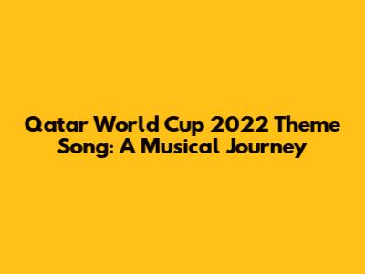 Qatar World Cup 2022 Theme Song: A Musical Journey