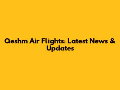 Qeshm Air Flights: Latest News & Updates