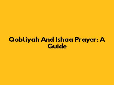 Qobliyah And Ishaa Prayer: A Guide