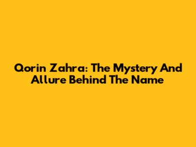Qorin Zahra: The Mystery And Allure Behind The Name