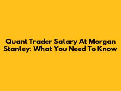 Quant Trader Salary At Morgan Stanley: What You Need To Know